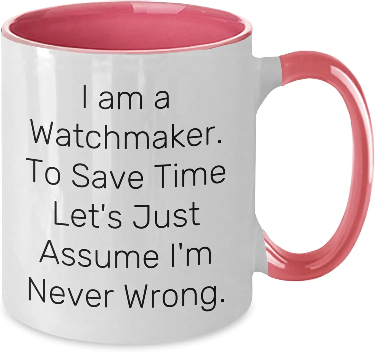 Unique Gifts Funny junction Watchmaker Gifts for Men and Women, Two Tone Coffee Mug, I Am A Watchmaker. To Save Time Let's Just Assume I'm Never Wrong., Christmas 